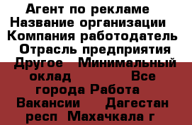 Агент по рекламе › Название организации ­ Компания-работодатель › Отрасль предприятия ­ Другое › Минимальный оклад ­ 20 000 - Все города Работа » Вакансии   . Дагестан респ.,Махачкала г.